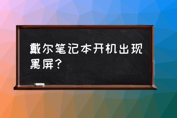 戴尔重启黑屏按哪三个键 戴尔笔记本开机出现黑屏？