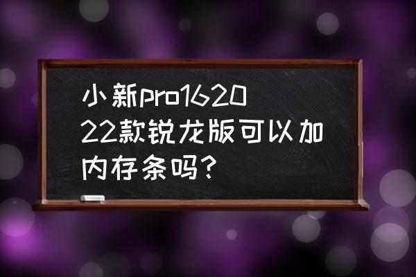 笔记本电脑怎么才能加内存条 小新pro162022款锐龙版可以加内存条吗？