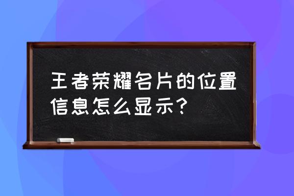 王者荣耀如何设置主页名片 王者荣耀名片的位置信息怎么显示？