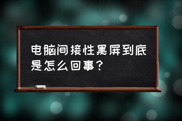 电脑黑屏到底是哪里出了问题 电脑间接性黑屏到底是怎么回事？