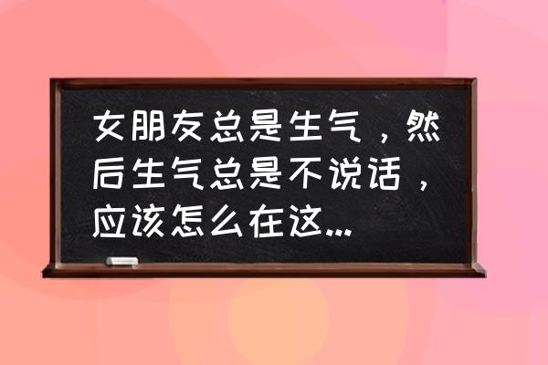 女朋友生气了怎么安慰女朋友 女朋友总是生气，然后生气总是不说话，应该怎么在这种沉默的状态下哄她？