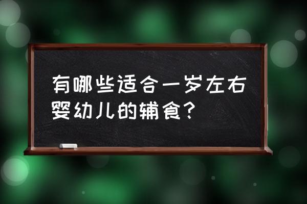 一岁宝宝辅食和食谱大全 有哪些适合一岁左右婴幼儿的辅食？