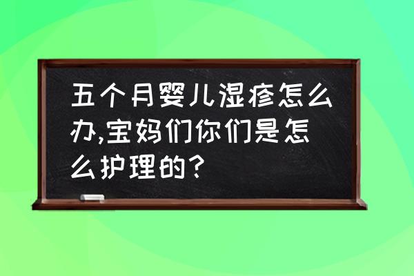 哺乳期宝宝患干性湿疹要注意什么 五个月婴儿湿疹怎么办,宝妈们你们是怎么护理的？