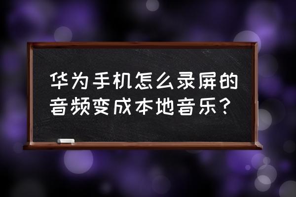 音乐剪辑软件怎么保存到本地音乐 华为手机怎么录屏的音频变成本地音乐？