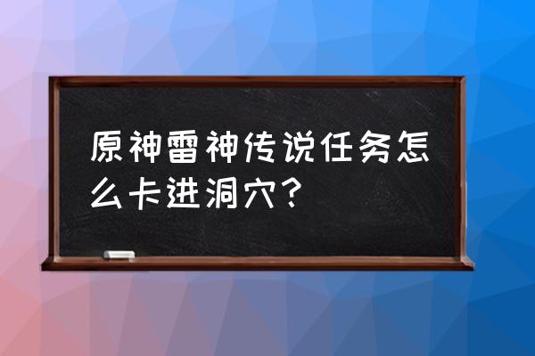 原神探索洞穴怎么进去 原神雷神传说任务怎么卡进洞穴？