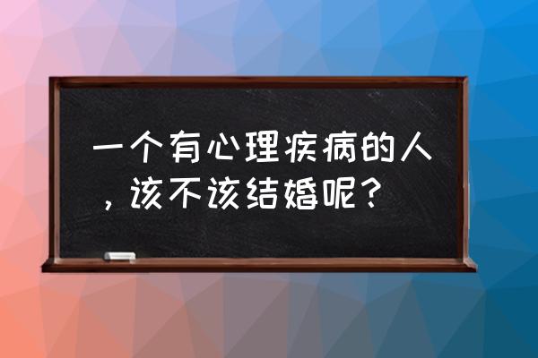 什么职业心理疾病多 一个有心理疾病的人，该不该结婚呢？