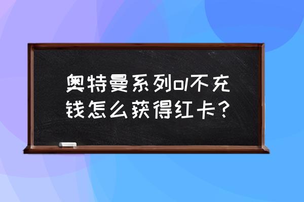 奥特曼系列ol无限光元下载教程 奥特曼系列ol不充钱怎么获得红卡？