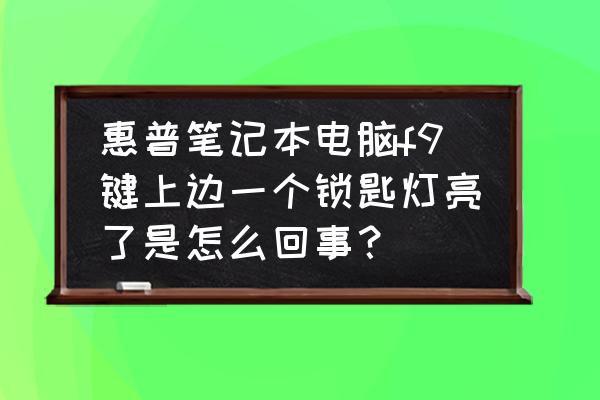 惠普笔记本哪里关闭锁屏 惠普笔记本电脑f9键上边一个锁匙灯亮了是怎么回事？