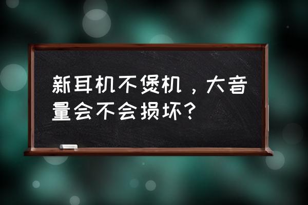 刚买的耳机需要煲机吗 新耳机不煲机，大音量会不会损坏？