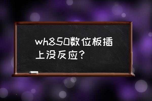 wacom手绘板数据线没了怎么办 wh850数位板插上没反应？