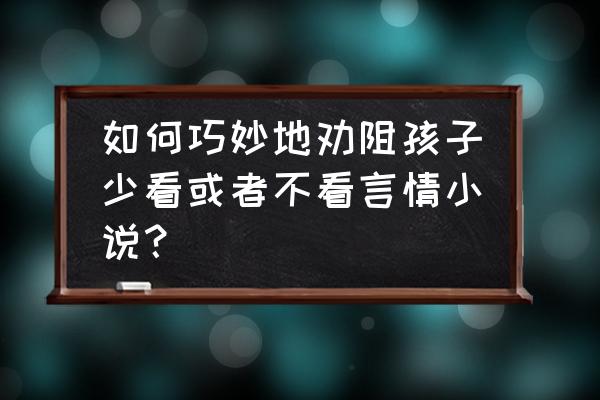 怎么能不让孩子沉迷网络 如何巧妙地劝阻孩子少看或者不看言情小说？