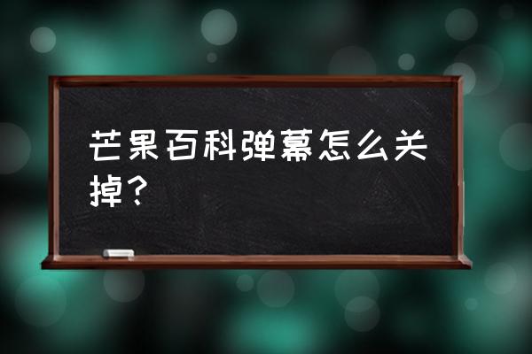 芒果tv弹幕怎么屏蔽关键字 芒果百科弹幕怎么关掉？