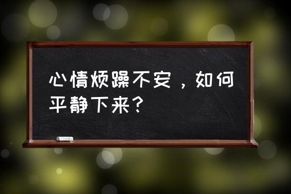 心里焦躁不安 难受怎么办 心情烦躁不安，如何平静下来？