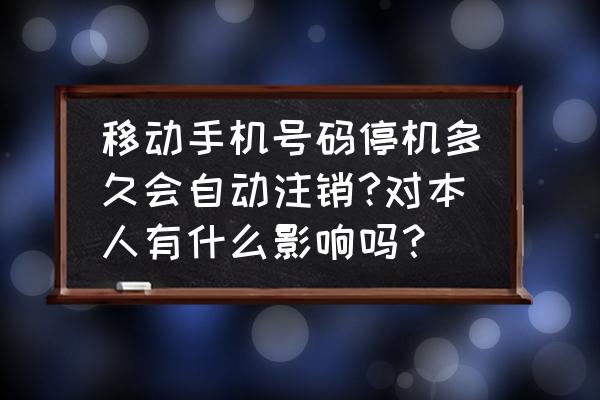 手机黑名单能保持多久 移动手机号码停机多久会自动注销?对本人有什么影响吗？