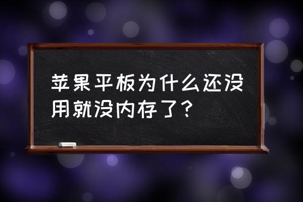 苹果平板有内存但是显示内存不足 苹果平板为什么还没用就没内存了？