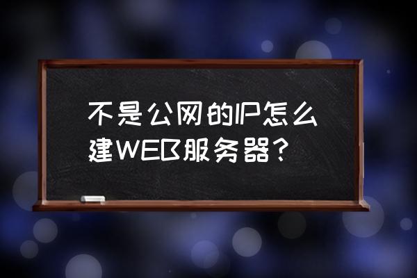 没有公网ip怎么做内网映射 不是公网的IP怎么建WEB服务器？