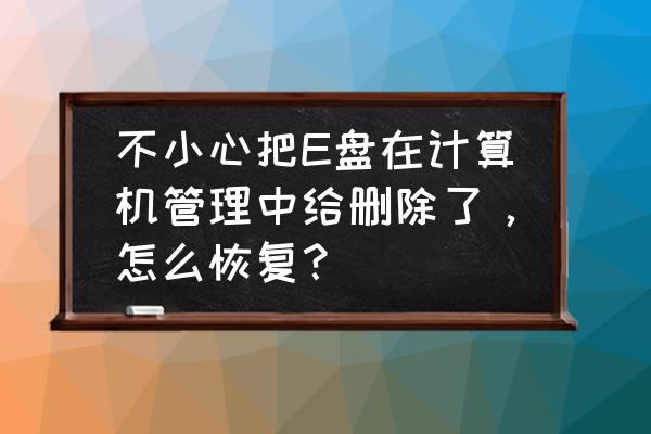 硬盘不小心删了分盘怎么恢复数据 不小心把E盘在计算机管理中给删除了，怎么恢复？