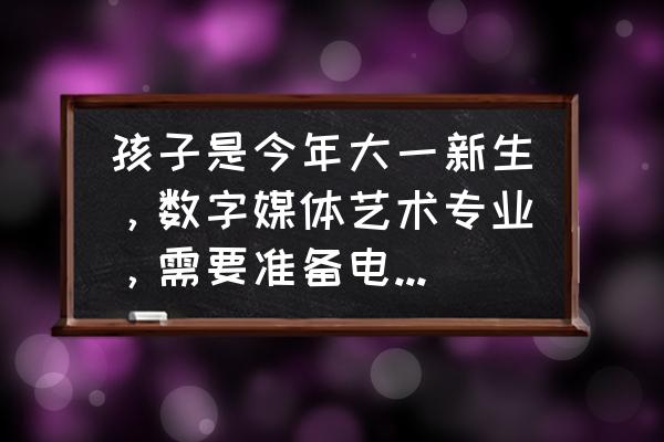 pm45-1030m-f 主板说明书 孩子是今年大一新生，数字媒体艺术专业，需要准备电脑吗？哪种配置适合这个专业？