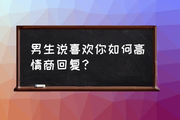 被朋友夸优秀时怎么高情商的回复 男生说喜欢你如何高情商回复？