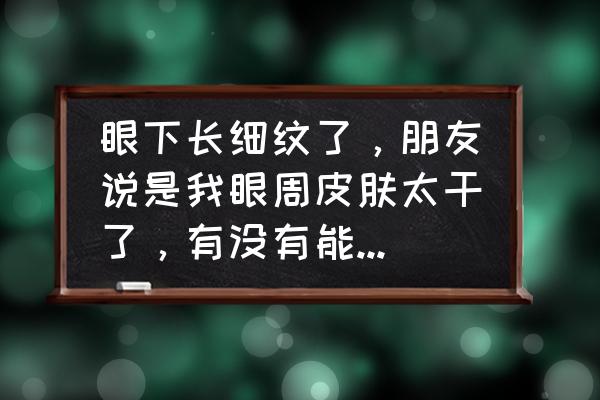 真性皱纹和假性皱纹 眼下长细纹了，朋友说是我眼周皮肤太干了，有没有能补水，有能抚平细纹的眼霜呢？