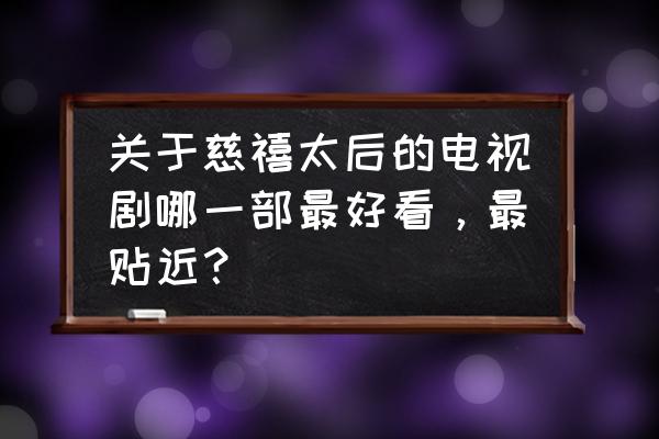 有两个太后的电视剧 关于慈禧太后的电视剧哪一部最好看，最贴近？