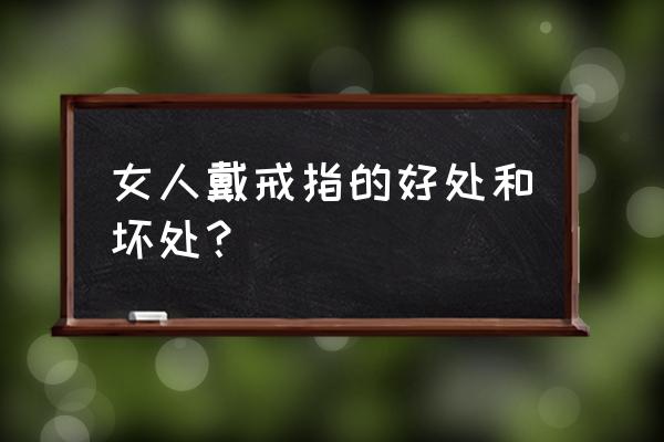 戴戒指有什么好处和坏处 女人戴戒指的好处和坏处？