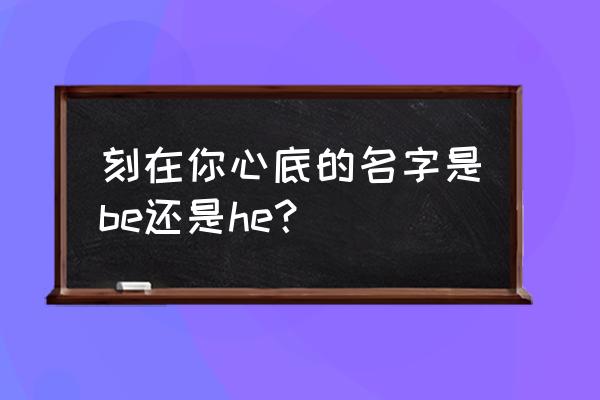 刻在我心底的名字主要想表达什么 刻在你心底的名字是be还是he？