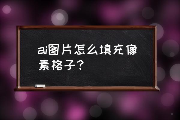 填充图像调整大小的操作步骤 ai图片怎么填充像素格子？