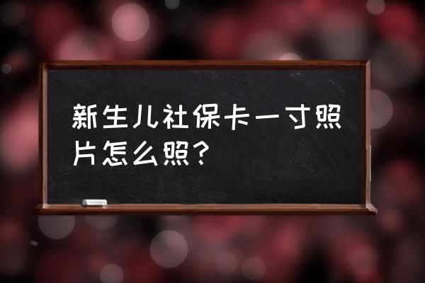 手机怎么拍358*441证件照片 新生儿社保卡一寸照片怎么照？