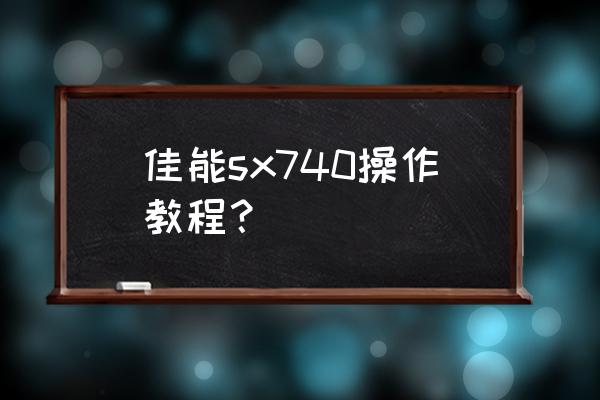 佳能相机的操作教程 佳能sx740操作教程？