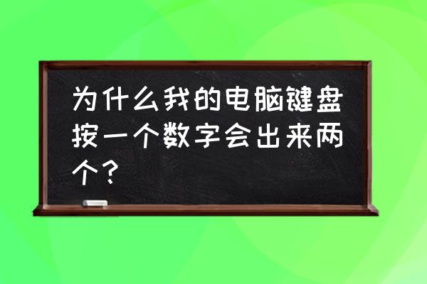 键盘数字键总是打出来2个 为什么我的电脑键盘按一个数字会出来两个？