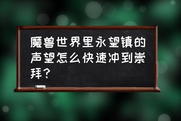 魔兽世界9.0怎么快速提升声望 魔兽世界里永望镇的声望怎么快速冲到崇拜？