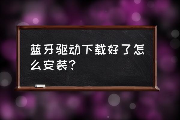 windows怎么安装蓝牙驱动 蓝牙驱动下载好了怎么安装？