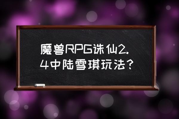 魔兽诛仙之路1.28详细攻略 魔兽RPG诛仙2.4中陆雪琪玩法？