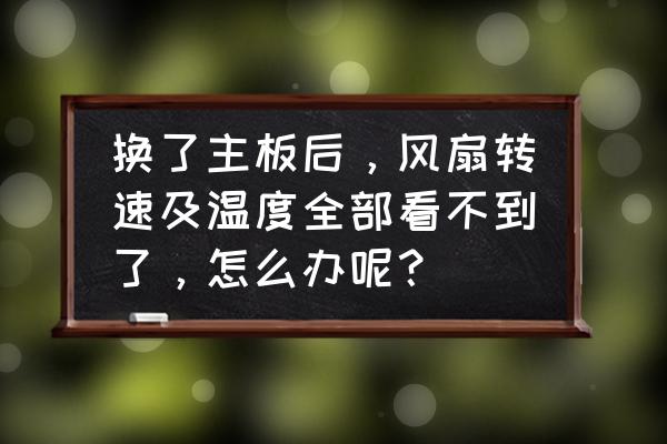 电脑主机更换风扇 换了主板后，风扇转速及温度全部看不到了，怎么办呢？