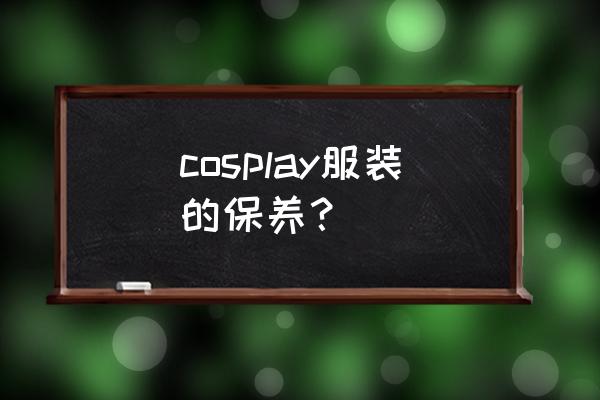 男孩子cos女装注意什么 cosplay服装的保养？