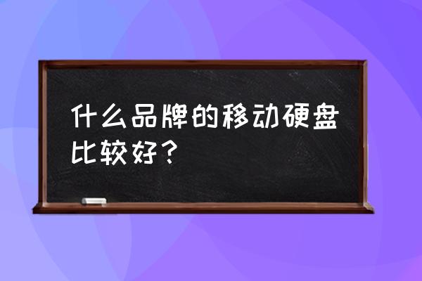 哪种牌子的移动硬盘质量较好 什么品牌的移动硬盘比较好？