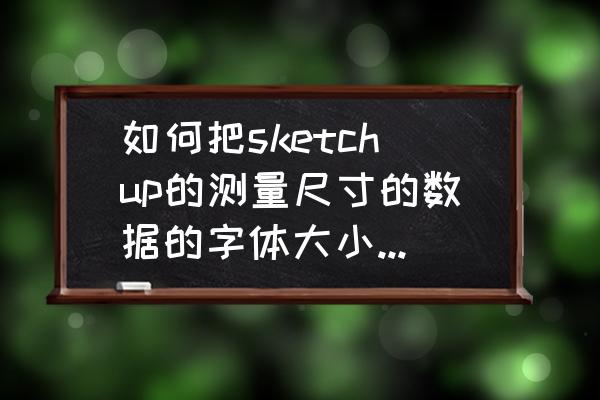 su草图大师怎么做文字 如何把sketchup的测量尺寸的数据的字体大小改为一个默认值？