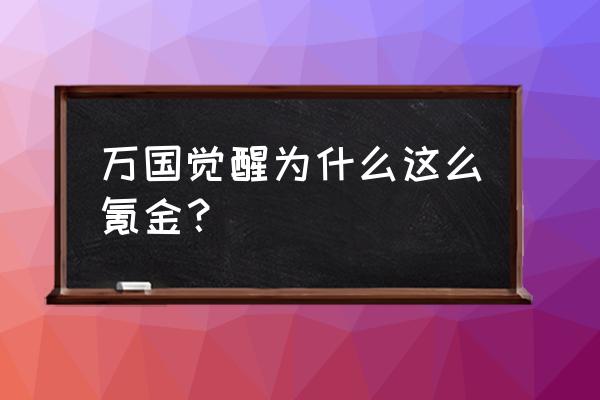 万国觉醒是搞什么挣钱 万国觉醒为什么这么氪金？