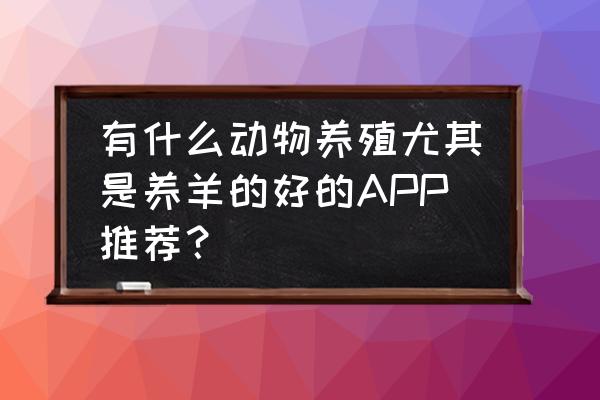 友兔app类似软件 有什么动物养殖尤其是养羊的好的APP推荐？