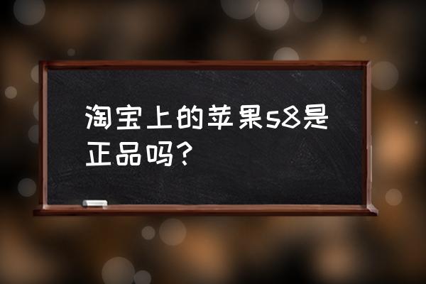 在淘宝上怎样才能买到正品iphone 淘宝上的苹果s8是正品吗？