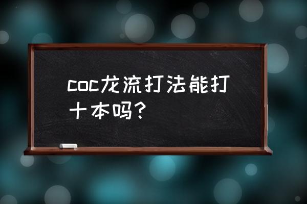 部落冲突十本龙流详细教程 coc龙流打法能打十本吗？