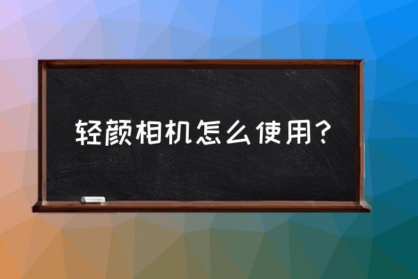 轻颜相机怎么去除遮挡物 轻颜相机怎么使用？