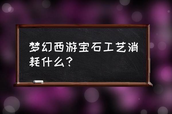 梦幻西游手游宝石合成价格表 梦幻西游宝石工艺消耗什么？