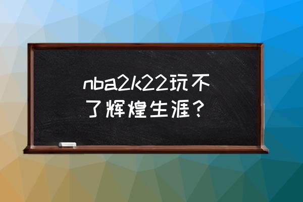 nba2k22生涯模式怎么快速刷 nba2k22玩不了辉煌生涯？