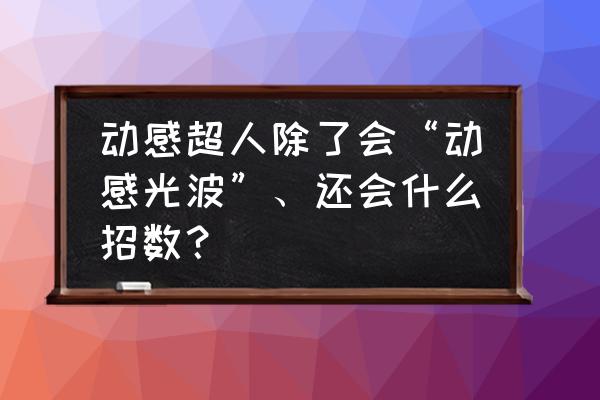 抖音动感光波怎么做的 动感超人除了会“动感光波”、还会什么招数？