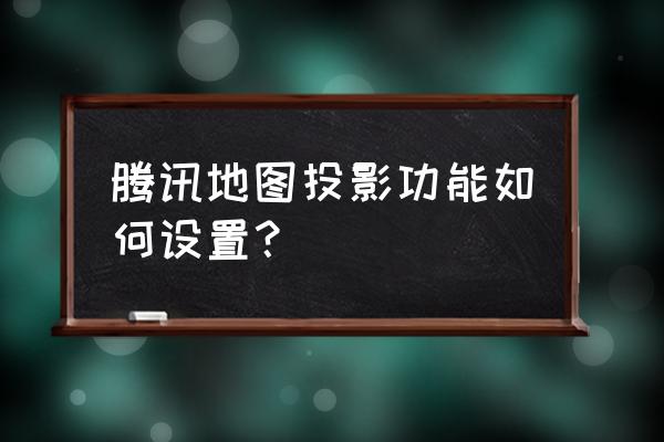 腾讯地图怎么调成三个桌面 腾讯地图投影功能如何设置？