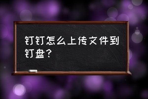 钉钉定时发送的邮件保存在哪里 钉钉怎么上传文件到钉盘？