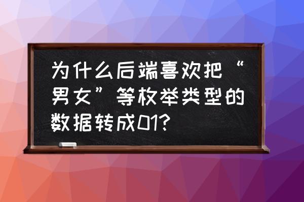 为什么电脑显示创建枚举器错误 为什么后端喜欢把“男女”等枚举类型的数据转成01？