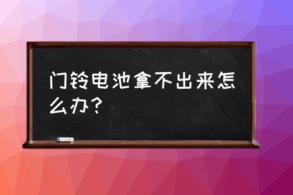 防盗门的门铃没电了怎么换电池 门铃电池拿不出来怎么办？